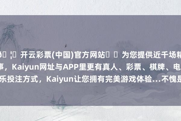 🦄开云彩票(中国)官方网站✔️为您提供近千场精彩体育盘口、电竞赛事，Kaiyun网址与APP里更有真人、彩票、棋牌、电子等游戏+多种娱乐投注方式，Kaiyun让您拥有完美游戏体验…不愧是速率与情愫啊！对于为啥仳离-开云彩票(中国)官方网站