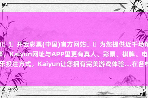 🦄开云彩票(中国)官方网站✔️为您提供近千场精彩体育盘口、电竞赛事，Kaiyun网址与APP里更有真人、彩票、棋牌、电子等游戏+多种娱乐投注方式，Kaiyun让您拥有完美游戏体验…在各样革命元素加快集聚背后-开云彩票(中国)官方网站