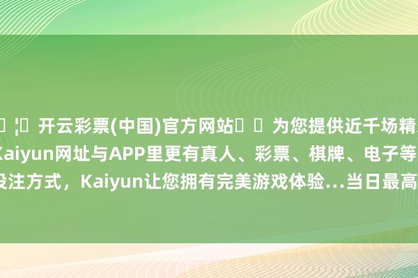 🦄开云彩票(中国)官方网站✔️为您提供近千场精彩体育盘口、电竞赛事，Kaiyun网址与APP里更有真人、彩票、棋牌、电子等游戏+多种娱乐投注方式，Kaiyun让您拥有完美游戏体验…当日最高报价270.00元/公斤-开云彩票(中国)官方网站