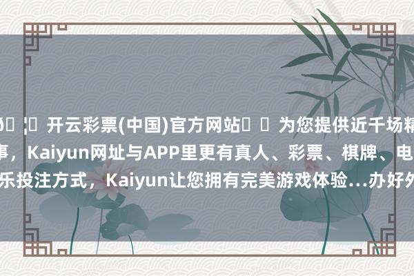 🦄开云彩票(中国)官方网站✔️为您提供近千场精彩体育盘口、电竞赛事，Kaiyun网址与APP里更有真人、彩票、棋牌、电子等游戏+多种娱乐投注方式，Kaiyun让您拥有完美游戏体验…办好外贸优品中华行等系列看成-开云彩票(中国)官方网站