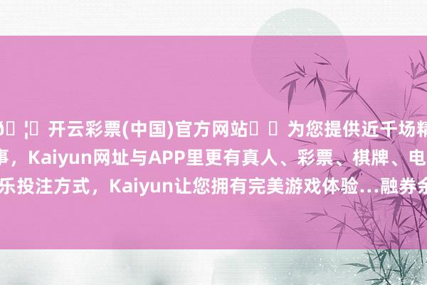 🦄开云彩票(中国)官方网站✔️为您提供近千场精彩体育盘口、电竞赛事，Kaiyun网址与APP里更有真人、彩票、棋牌、电子等游戏+多种娱乐投注方式，Kaiyun让您拥有完美游戏体验…融券余额增多响应市集看空腹思增强-开云彩票(中国)官方网站