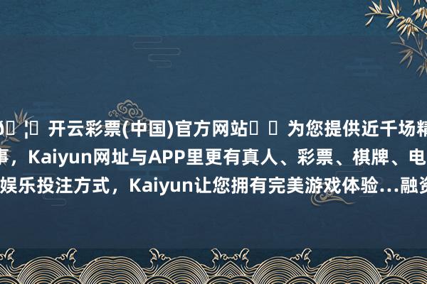 🦄开云彩票(中国)官方网站✔️为您提供近千场精彩体育盘口、电竞赛事，Kaiyun网址与APP里更有真人、彩票、棋牌、电子等游戏+多种娱乐投注方式，Kaiyun让您拥有完美游戏体验…融资净买入14.31万元-开云彩票(中国)官方网站