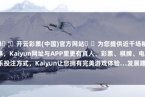🦄开云彩票(中国)官方网站✔️为您提供近千场精彩体育盘口、电竞赛事，Kaiyun网址与APP里更有真人、彩票、棋牌、电子等游戏+多种娱乐投注方式，Kaiyun让您拥有完美游戏体验…发展蹧跶金融根底上是要扩大灵验蹧跶需求-开云彩票(中国)官方网站