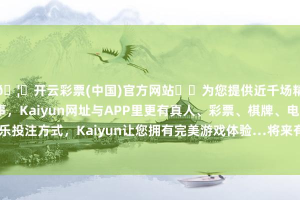 🦄开云彩票(中国)官方网站✔️为您提供近千场精彩体育盘口、电竞赛事，Kaiyun网址与APP里更有真人、彩票、棋牌、电子等游戏+多种娱乐投注方式，Kaiyun让您拥有完美游戏体验…将来有望取代或赞成膀胱镜检测-开云彩票(中国)官方网站