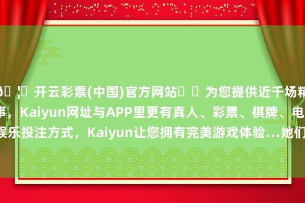 🦄开云彩票(中国)官方网站✔️为您提供近千场精彩体育盘口、电竞赛事，Kaiyun网址与APP里更有真人、彩票、棋牌、电子等游戏+多种娱乐投注方式，Kaiyun让您拥有完美游戏体验…她们是“时间处罚内行”-开云彩票(中国)官方网站
