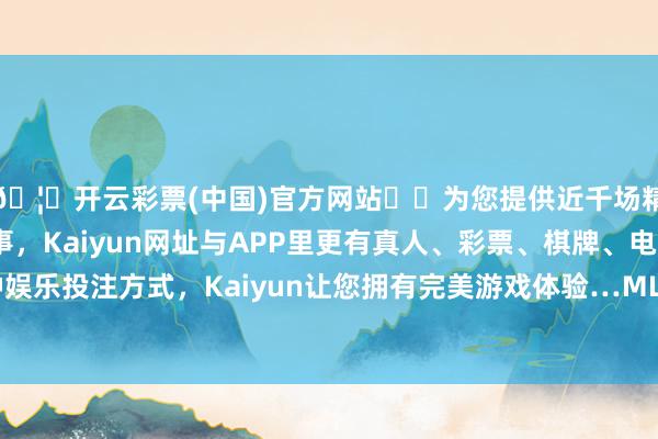 🦄开云彩票(中国)官方网站✔️为您提供近千场精彩体育盘口、电竞赛事，Kaiyun网址与APP里更有真人、彩票、棋牌、电子等游戏+多种娱乐投注方式，Kaiyun让您拥有完美游戏体验…MLF到期限制为1250亿元-开云彩票(中国)官方网站