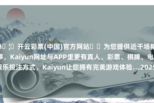 🦄开云彩票(中国)官方网站✔️为您提供近千场精彩体育盘口、电竞赛事,Kaiyun网址与APP里更有真人、彩票、棋牌、电子等游戏+多种娱乐投注方式,Kaiyun让您拥有完美游戏体验…2025年5月27日天津韩家墅海吉星农居品物流有限公司价钱行情-开云彩票(中国)官方网站