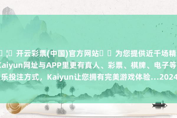 🦄开云彩票(中国)官方网站✔️为您提供近千场精彩体育盘口、电竞赛事，Kaiyun网址与APP里更有真人、彩票、棋牌、电子等游戏+多种娱乐投注方式，Kaiyun让您拥有完美游戏体验…2024年8月联手DIOR-开云彩票(中国)官方网站