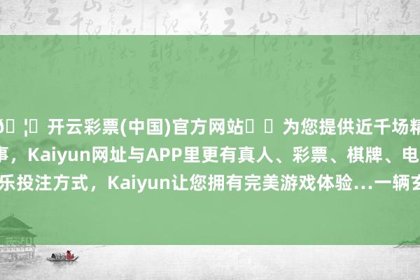 🦄开云彩票(中国)官方网站✔️为您提供近千场精彩体育盘口、电竞赛事，Kaiyun网址与APP里更有真人、彩票、棋牌、电子等游戏+多种娱乐投注方式，Kaiyun让您拥有完美游戏体验…一辆玄色汽车横向停在路边-开云彩票(中国)官方网站