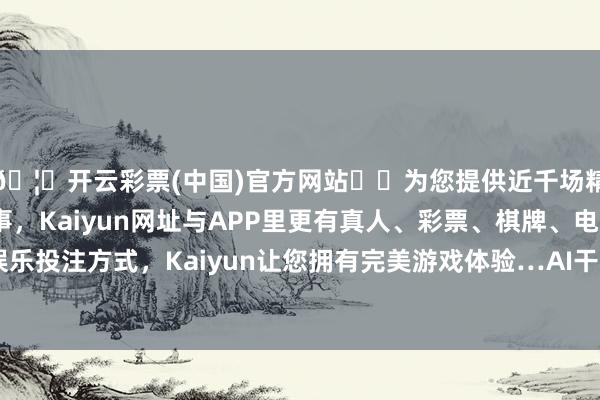 🦄开云彩票(中国)官方网站✔️为您提供近千场精彩体育盘口、电竞赛事，Kaiyun网址与APP里更有真人、彩票、棋牌、电子等游戏+多种娱乐投注方式，Kaiyun让您拥有完美游戏体验…AI干了依然不是一次两次-开云彩票(中国)官方网站