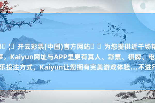 🦄开云彩票(中国)官方网站✔️为您提供近千场精彩体育盘口、电竞赛事，Kaiyun网址与APP里更有真人、彩票、棋牌、电子等游戏+多种娱乐投注方式，Kaiyun让您拥有完美游戏体验…不进行成本公积金转增股本-开云彩票(中国)官方网站