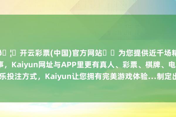 🦄开云彩票(中国)官方网站✔️为您提供近千场精彩体育盘口、电竞赛事，Kaiyun网址与APP里更有真人、彩票、棋牌、电子等游戏+多种娱乐投注方式，Kaiyun让您拥有完美游戏体验…制定出合理有用的手术诊疗有策画-开云彩票(中国)官方网站