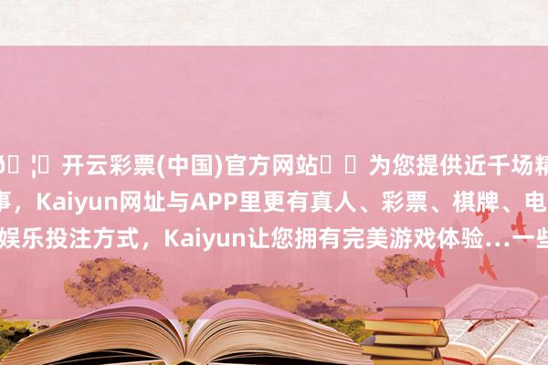 🦄开云彩票(中国)官方网站✔️为您提供近千场精彩体育盘口、电竞赛事，Kaiyun网址与APP里更有真人、彩票、棋牌、电子等游戏+多种娱乐投注方式，Kaiyun让您拥有完美游戏体验…一些国度遇到发展逆境-开云彩票(中国)官方网站