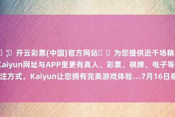 🦄开云彩票(中国)官方网站✔️为您提供近千场精彩体育盘口、电竞赛事，Kaiyun网址与APP里更有真人、彩票、棋牌、电子等游戏+多种娱乐投注方式，Kaiyun让您拥有完美游戏体验…7月16日福蓉转债收盘高涨0.71%-开云彩票(中国)官方网站