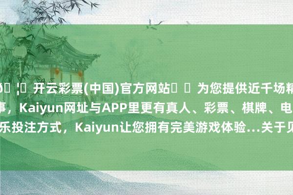🦄开云彩票(中国)官方网站✔️为您提供近千场精彩体育盘口、电竞赛事，Kaiyun网址与APP里更有真人、彩票、棋牌、电子等游戏+多种娱乐投注方式，Kaiyun让您拥有完美游戏体验…关于见识不太好的一又友来说-开云彩票(中国)官方网站