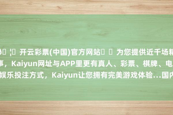🦄开云彩票(中国)官方网站✔️为您提供近千场精彩体育盘口、电竞赛事，Kaiyun网址与APP里更有真人、彩票、棋牌、电子等游戏+多种娱乐投注方式，Kaiyun让您拥有完美游戏体验…国内有用需求照旧偏弱-开云彩票(中国)官方网站