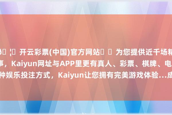 🦄开云彩票(中国)官方网站✔️为您提供近千场精彩体育盘口、电竞赛事，Kaiyun网址与APP里更有真人、彩票、棋牌、电子等游戏+多种娱乐投注方式，Kaiyun让您拥有完美游戏体验…成交额2.95亿港元-开云彩票(中国)官方网站