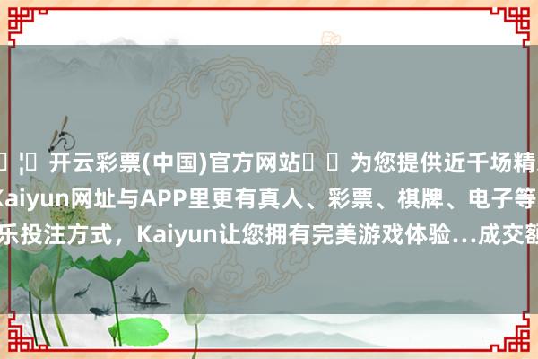 🦄开云彩票(中国)官方网站✔️为您提供近千场精彩体育盘口、电竞赛事，Kaiyun网址与APP里更有真人、彩票、棋牌、电子等游戏+多种娱乐投注方式，Kaiyun让您拥有完美游戏体验…成交额1011.27万港元-开云彩票(中国)官方网站