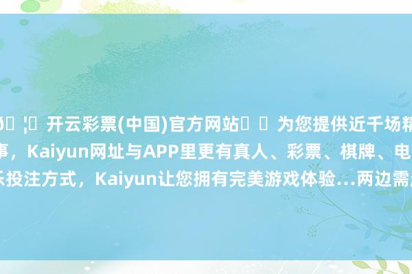 🦄开云彩票(中国)官方网站✔️为您提供近千场精彩体育盘口、电竞赛事，Kaiyun网址与APP里更有真人、彩票、棋牌、电子等游戏+多种娱乐投注方式，Kaiyun让您拥有完美游戏体验…两边需赶赴当地不动产登记中心办理典质登记手续-开云彩票(中国)官方网站