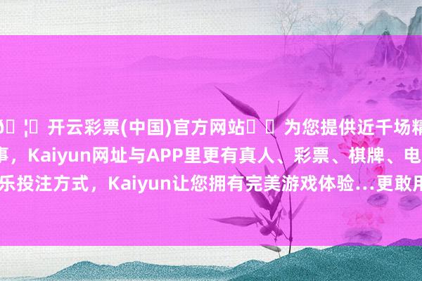 🦄开云彩票(中国)官方网站✔️为您提供近千场精彩体育盘口、电竞赛事，Kaiyun网址与APP里更有真人、彩票、棋牌、电子等游戏+多种娱乐投注方式，Kaiyun让您拥有完美游戏体验…更敢用新东谈主预备师的毕业作品-开云彩票(中国)官方网站