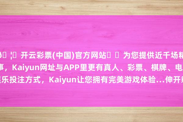🦄开云彩票(中国)官方网站✔️为您提供近千场精彩体育盘口、电竞赛事,Kaiyun网址与APP里更有真人、彩票、棋牌、电子等游戏+多种娱乐投注方式,Kaiyun让您拥有完美游戏体验…伸开剩余40%“当年为看群众跑北京-开云彩票(中国)官方网站