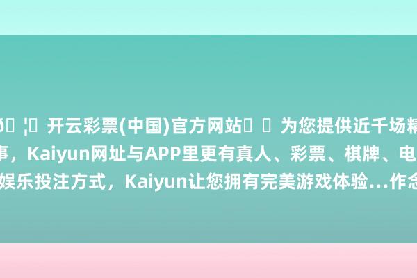 🦄开云彩票(中国)官方网站✔️为您提供近千场精彩体育盘口、电竞赛事,Kaiyun网址与APP里更有真人、彩票、棋牌、电子等游戏+多种娱乐投注方式,Kaiyun让您拥有完美游戏体验…作念称职谋划的践行者-开云彩票(中国)官方网站