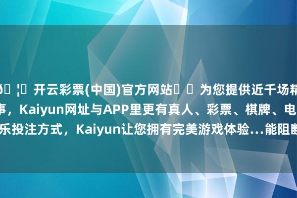 🦄开云彩票(中国)官方网站✔️为您提供近千场精彩体育盘口、电竞赛事，Kaiyun网址与APP里更有真人、彩票、棋牌、电子等游戏+多种娱乐投注方式，Kaiyun让您拥有完美游戏体验…能阻断肝星状细胞向肌成纤维更正-开云彩票(中国)官方网站