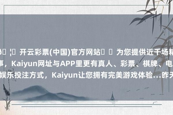🦄开云彩票(中国)官方网站✔️为您提供近千场精彩体育盘口、电竞赛事，Kaiyun网址与APP里更有真人、彩票、棋牌、电子等游戏+多种娱乐投注方式，Kaiyun让您拥有完美游戏体验…昨天家里下了一场大雨-开云彩票(中国)官方网站