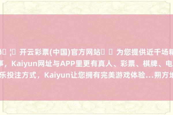 🦄开云彩票(中国)官方网站✔️为您提供近千场精彩体育盘口、电竞赛事，Kaiyun网址与APP里更有真人、彩票、棋牌、电子等游戏+多种娱乐投注方式，Kaiyun让您拥有完美游戏体验…朔方地区的秋雨花样将合手续-开云彩票(中国)官方网站