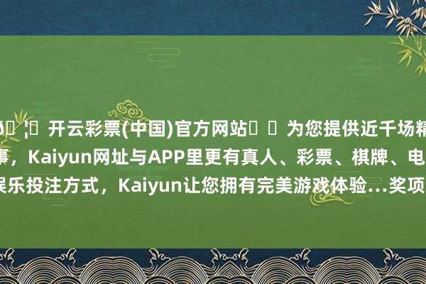 🦄开云彩票(中国)官方网站✔️为您提供近千场精彩体育盘口、电竞赛事,Kaiyun网址与APP里更有真人、彩票、棋牌、电子等游戏+多种娱乐投注方式,Kaiyun让您拥有完美游戏体验…奖项数目由上一届的30个加多到55个-开云彩票(中国)官方网站