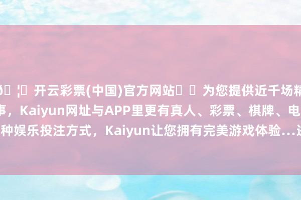 🦄开云彩票(中国)官方网站✔️为您提供近千场精彩体育盘口、电竞赛事，Kaiyun网址与APP里更有真人、彩票、棋牌、电子等游戏+多种娱乐投注方式，Kaiyun让您拥有完美游戏体验…进出2.00元/公斤-开云彩票(中国)官方网站