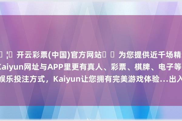 🦄开云彩票(中国)官方网站✔️为您提供近千场精彩体育盘口、电竞赛事，Kaiyun网址与APP里更有真人、彩票、棋牌、电子等游戏+多种娱乐投注方式，Kaiyun让您拥有完美游戏体验…出入10.60元/公斤-开云彩票(中国)官方网站